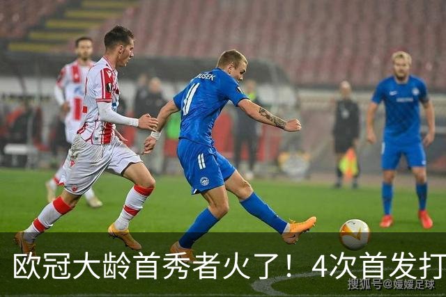 欧冠大龄首秀者火了！4次首发打入9球追平莱万